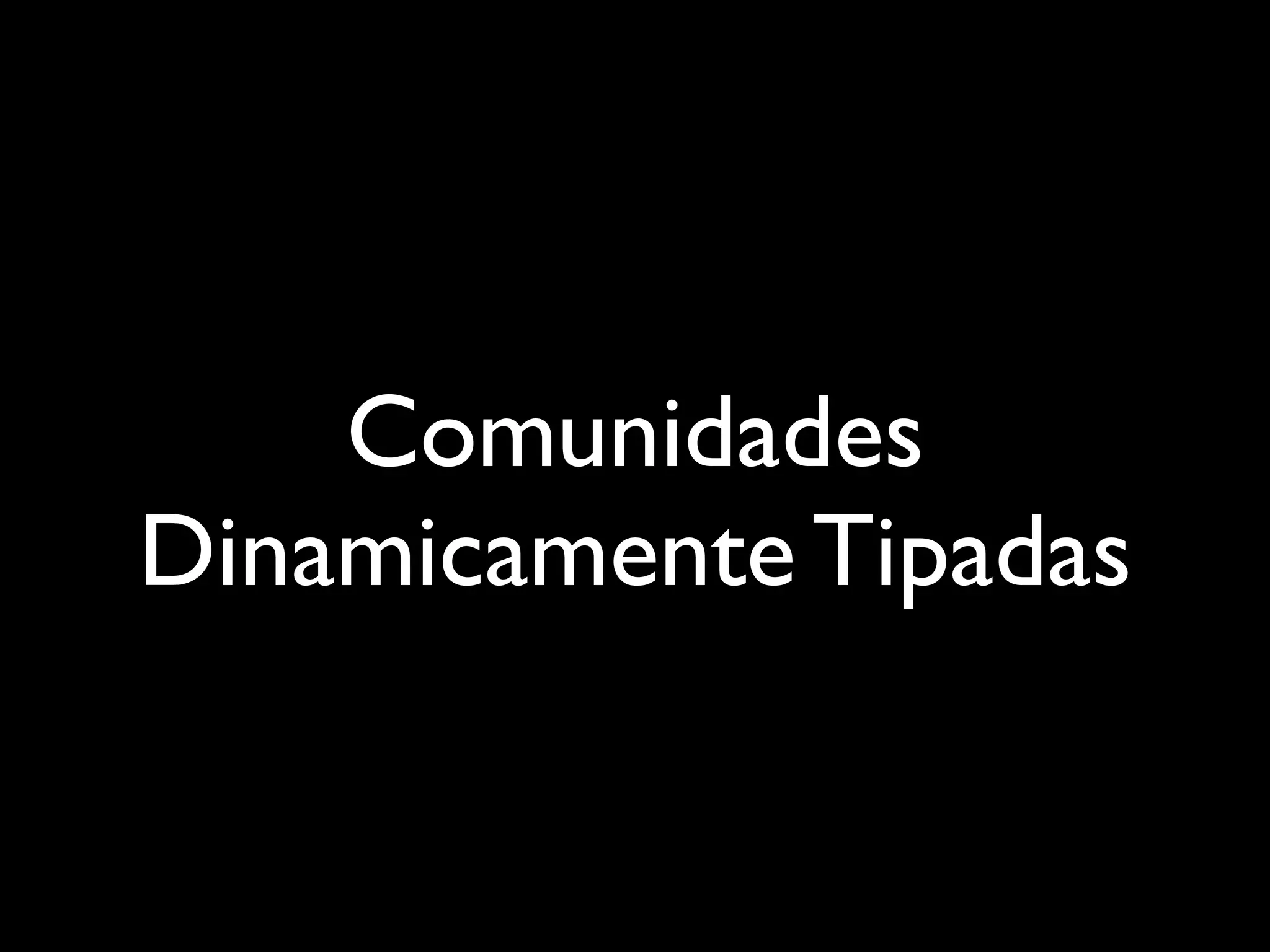 Comunidades
Dinamicamente Tipadas
 