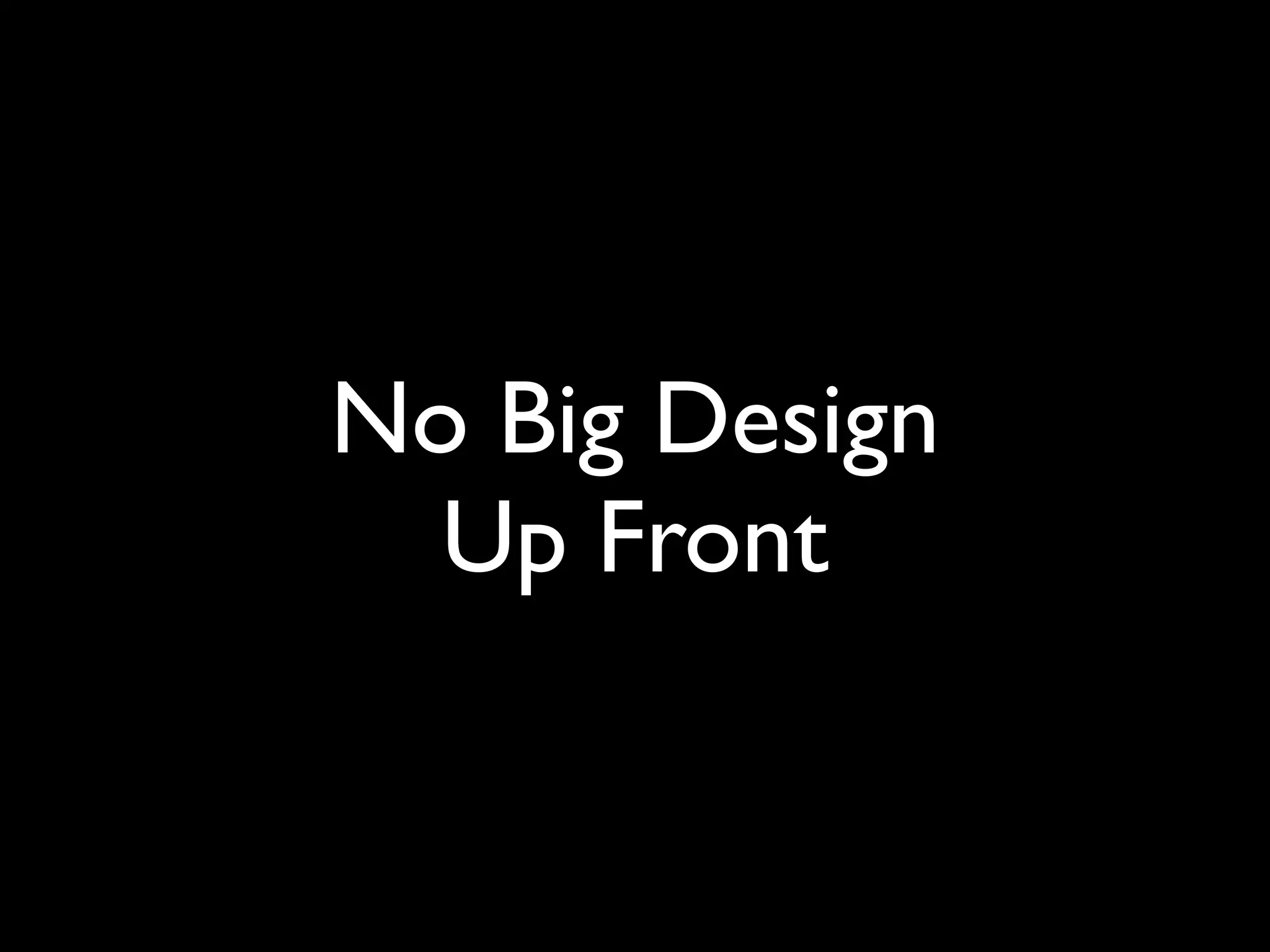 No Big Design
  Up Front
 