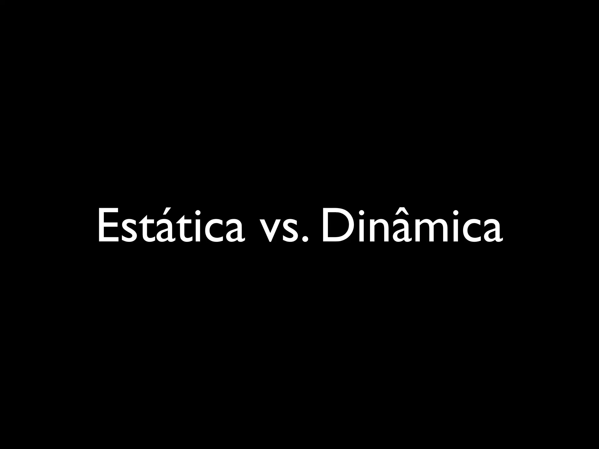 Estática vs. Dinâmica
 