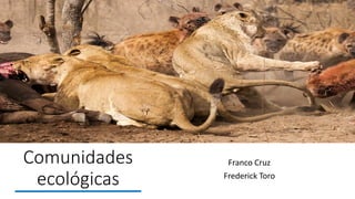 Comunidades
ecológicas
Franco Cruz
Frederick Toro
 
