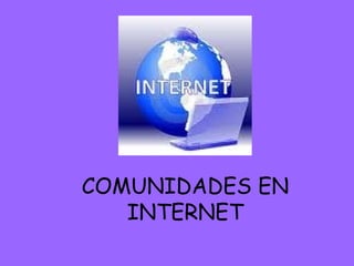 COMUNIDADES EN
INTERNET
 