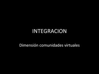INTEGRACION Dimensión comunidades virtuales 