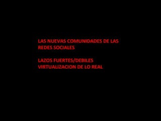 LAS NUEVAS COMUNIDADES DE LAS REDES SOCIALES LAZOS FUERTES/DEBILES VIRTUALIZACION DE LO REAL 