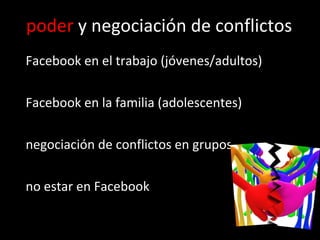 poder  y negociación de conflictos Facebook en el trabajo (jóvenes/adultos) Facebook en la familia (adolescentes) negociación de conflictos en grupos no estar en Facebook 