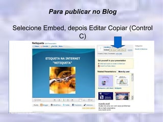 Para publicar no Blog Selecione Embed, depois Editar Copiar (Control C)‏ 