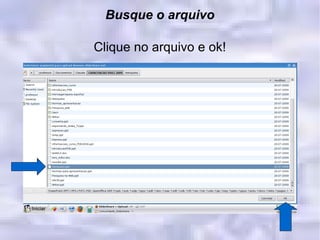 Busque o arquivo Clique no arquivo e ok! 