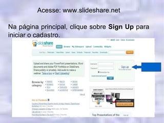 Acesse: www.slideshare.net Na página principal, clique sobre  Sign Up  para iniciar o cadastro. 