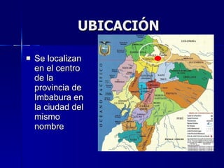 UBICACIÓN Se localizan en el centro de la provincia de Imbabura en la ciudad del mismo nombre 