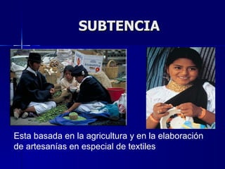 SUBTENCIA Esta basada en la agricultura y en la elaboración de artesanías en especial de textiles 