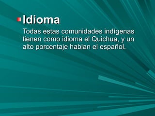 Idioma Todas estas comunidades indígenas tienen como idioma el Quichua, y un alto porcentaje hablan el español. 