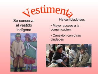 Vestimenta Se conserva el vestido indígena Ha cambiado por: Mayor acceso a la comunicación. Conexión con otras ciudades 