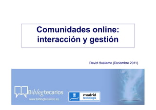 David Huélamo (Diciembre 2011)
Comunidades online:
interacción y gestión
 