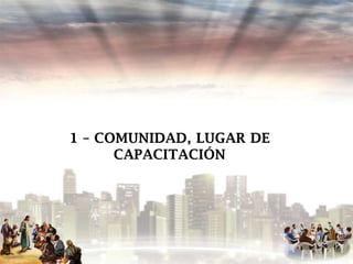 1 – COMUNIDAD, LUGAR DE
CAPACITACIÓN

 