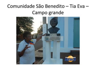 Comunidade São Benedito – Tia Eva –
Campo grande
 