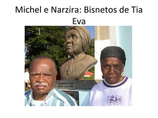 Michel e Narzira: Bisnetos de Tia
Eva
 
