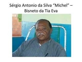 Sérgio Antonio da Silva “Michel” –
Bisneto da Tia Eva
 
