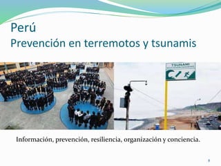 Perú
Prevención en terremotos y tsunamis
Información, prevención, resiliencia, organización y conciencia.
8
 
