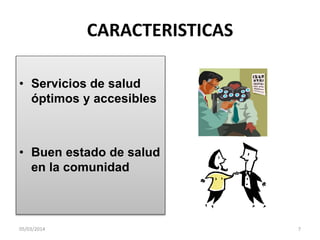 CARACTERISTICAS
• Servicios de salud
óptimos y accesibles

• Buen estado de salud
en la comunidad

05/03/2014

7

 