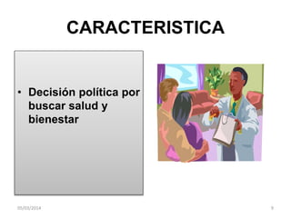 CARACTERISTICA

• Decisión política por
buscar salud y
bienestar

05/03/2014

9

 