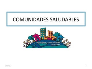 COMUNIDADES SALUDABLES

05/03/14

1

 