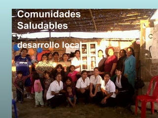 Comunidades
Saludables
y el
desarrollo local.
 