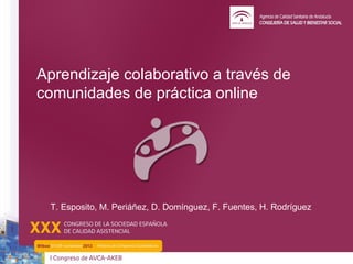 Aprendizaje colaborativo a través de
comunidades de práctica online




 T. Esposito, M. Periáñez, D. Domínguez, F. Fuentes, H. Rodríguez
 