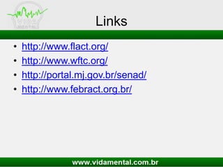 Links
• http://www.flact.org/
• http://www.wftc.org/
• http://portal.mj.gov.br/senad/
• http://www.febract.org.br/
 