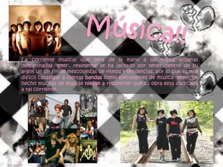 Música!!La corriente musical que lleva de la mano a las tribus urbanas denominadas "emo", realmente se ha jactado por tener dentro de su argot un sin fin de mescolanzas de ritmos y tendencias, por lo que es muy difícil catalogar a ciertas bandas como ejecutantes de música "emo", de hecho muchas de ellas se niegan a reconocer que su obra está dedicada a tal corriente.