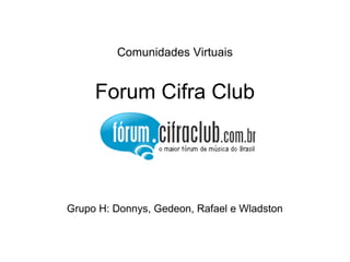 Comunidades Virtuais Forum Cifra Club Grupo H: Donnys, Gedeon, Rafael e Wladston 