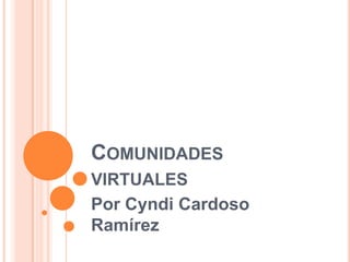 Comunidades virtuales Por Cyndi Cardoso Ramírez 