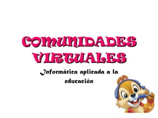 COMUNIDADES VIRTUALES Informática aplicada a la educación 