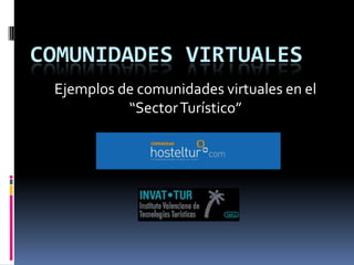 COMUNIDADES VIRTUALES
 Ejemplos de comunidades virtuales en el
           “Sector Turístico”
 