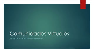 Comunidades Virtuales
MARIA DE LOURDES SÁMANO ORNELAS
 