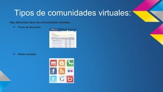 Tipos de comunidades virtuales:
Hay diferentes tipos de comunidades virtuales:
➔ Foros de discusión
➔ Redes sociales
 