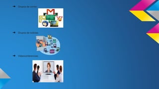 ➔ Grupos de correo
➔ Grupos de noticias
➔ Videoconferencias
 