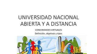 UNIVERSIDAD NACIONAL
ABIERTA Y A DISTANCIA
COMUNIDADES VIRTUALES
Definición, objetivos y tipos
 
