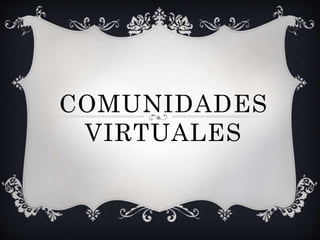 COMUNIDADES
VIRTUALES
 