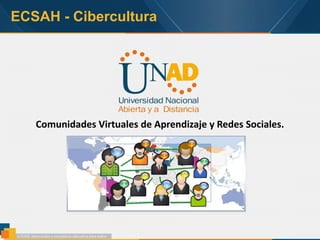 ECSAH - Cibercultura
Comunidades Virtuales de Aprendizaje y Redes Sociales.
 