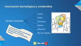 Innovación tecnológica y contenidos
Generar contenidos
Textual
Gráfico
Audiovisual
Enlaces
Interacción
Recursos digitales
 