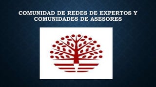 COMUNIDAD DE REDES DE EXPERTOS Y
COMUNIDADES DE ASESORES
 