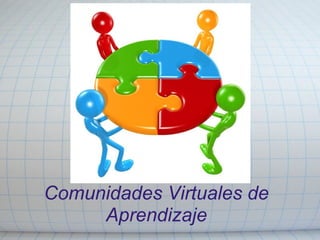 Comunidades Virtuales de
     Aprendizaje
 