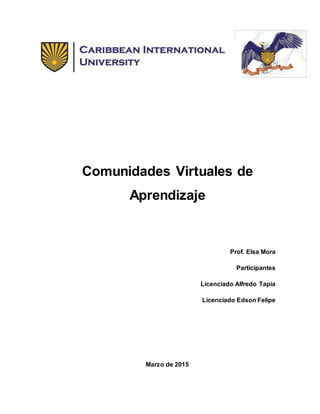 Comunidades Virtuales de
Aprendizaje
Prof. Elsa Mora
Participantes
Licenciado Alfredo Tapia
Licenciado Edson Felipe
Marzo de 2015
 