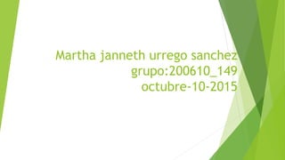 Martha janneth urrego sanchez
grupo:200610_149
octubre-10-2015
 