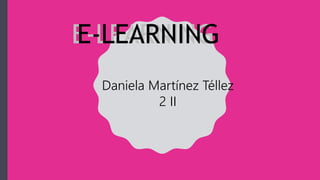 E-LEARNINGE-LEARNING
Daniela Martínez Téllez
2 II
 