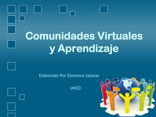 Comunidades Virtuales
y Aprendizaje
Elaborado Por Eleonora Salazar
UNED
 