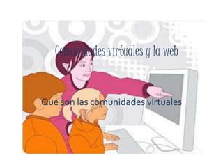 Comunidades virtuales y la web
Que son las comunidades virtuales
 