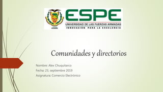 Comunidades y directorios
Nombre: Alex Chuquitarco
Fecha: 23, septiembre 2019
Asignatura: Comercio Electrónico
 