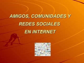 AMIGOS, COMUNIDADES Y REDES SOCIALES  EN INTERNET 