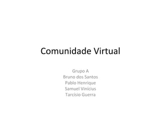 Comunidade Virtual
Grupo A
Bruno dos Santos
Pablo Henrique
Samuel Vinícius
Tarcísio Guerra
 