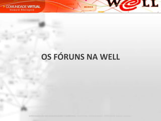 OS FÓRUNS NA WELL 